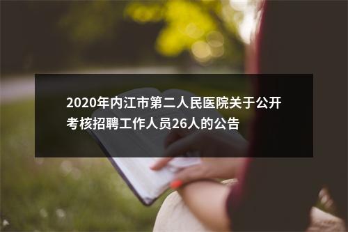 2020年内江市第二人民医院关于公开考核招聘工作人员26人的公告 图片