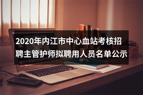 2020年内江市中心血站考核招聘主管护师拟聘用人员名单公示 图片