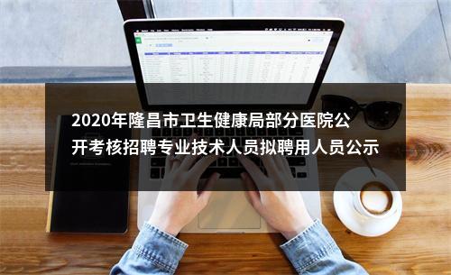2020年隆昌市卫生健康局部分医院公开考核招聘专业技术人员拟聘用人员公示 图片