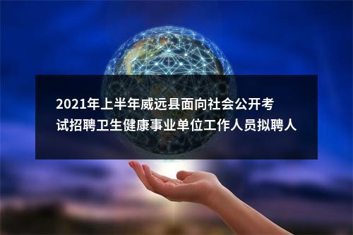 2021年上半年威远县面向社会公开考试招聘卫生健康事业单位工作人员拟聘人员名单（第二批）的公示 图片