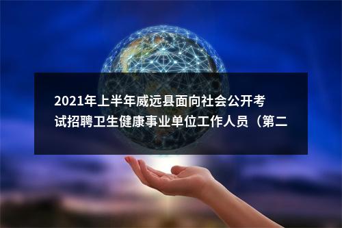 2021年上半年威远县面向社会公开考试招聘卫生健康事业单位工作人员（第二批）的公告 图片