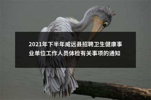 2021年下半年威远县招聘卫生健康事业单位工作人员体检有关事项的通知 图片
