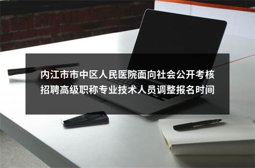 内江市市中区人民医院面向社会公开考核招聘高级职称专业技术人员调整报名时间的公告 图片