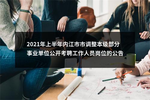 2021年上半年内江市市调整本级部分事业单位公开考聘工作人员岗位的公告 图片