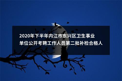 2020年下半年内江市东兴区卫生事业单位公开考聘工作人员第二批补检合格人员名单及调档有关事项的通知 图片