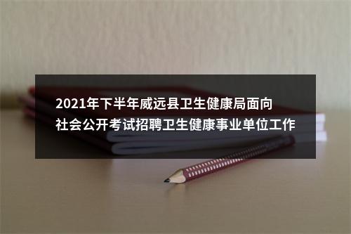 2021年下半年威远县卫生健康局面向社会公开考试招聘卫生健康事业单位工作人员取消和调减岗位的公告（第一次） 图片